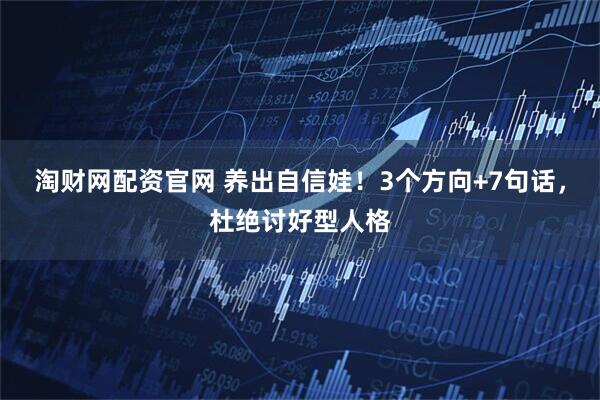 淘财网配资官网 养出自信娃！3个方向+7句话，杜绝讨好型人格