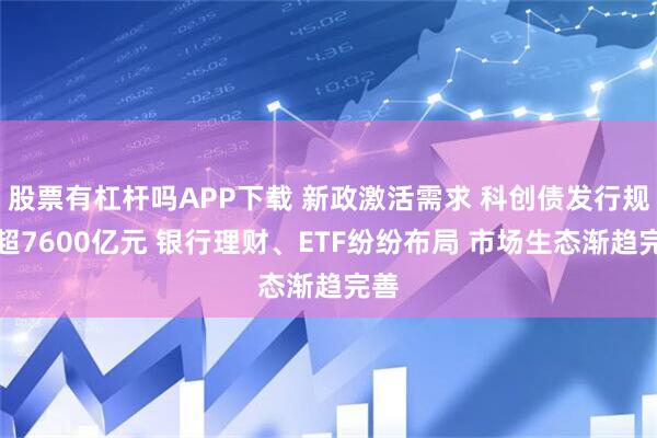 股票有杠杆吗APP下载 新政激活需求 科创债发行规模超7600亿元 银行理财、ETF纷纷布局 市场生态渐趋完善
