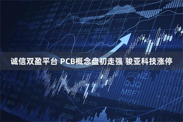 诚信双盈平台 PCB概念盘初走强 骏亚科技涨停