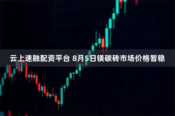 云上速融配资平台 8月5日镁碳砖市场价格暂稳